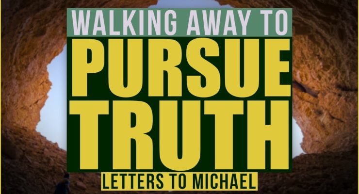 Walking away to Pursue Truth! | Letters to Michael